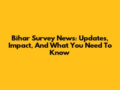 Bihar Survey News: Updates, Impact, And What You Need To Know