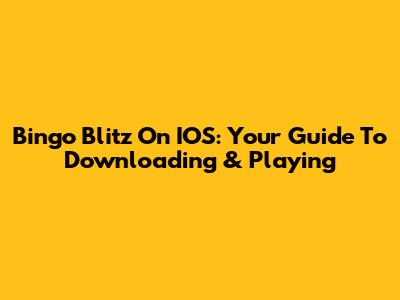 Bingo Blitz On IOS: Your Guide To Downloading & Playing