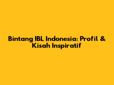 Bintang IBL Indonesia: Profil & Kisah Inspiratif