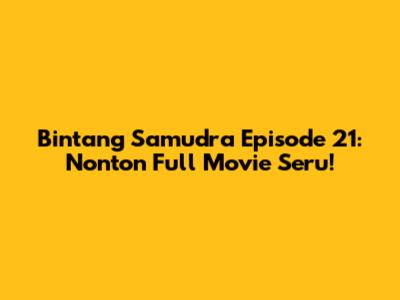 Bintang Samudra Episode 21: Nonton Full Movie Seru!