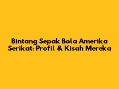 Bintang Sepak Bola Amerika Serikat: Profil & Kisah Mereka