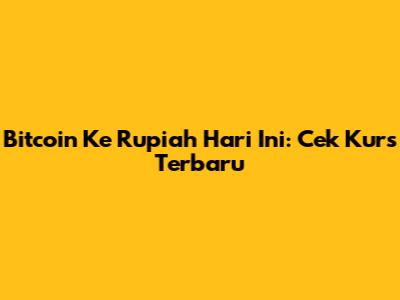 Bitcoin Ke Rupiah Hari Ini: Cek Kurs Terbaru