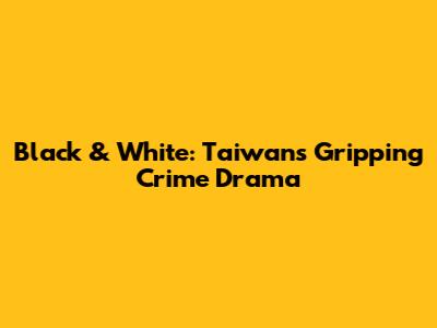 Black & White: Taiwan's Gripping Crime Drama