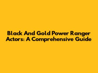 Black And Gold Power Ranger Actors: A Comprehensive Guide