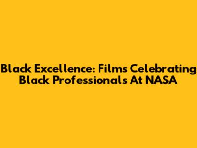 Black Excellence: Films Celebrating Black Professionals At NASA