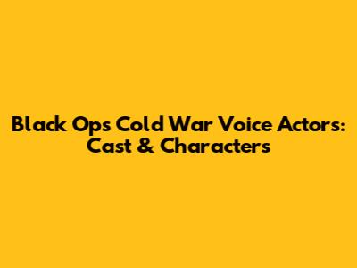 Black Ops Cold War Voice Actors: Cast & Characters