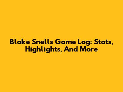 Blake Snell's Game Log: Stats, Highlights, And More