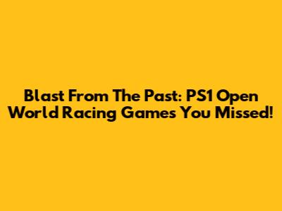 Blast From The Past: PS1 Open World Racing Games You Missed!