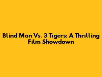 Blind Man Vs. 3 Tigers: A Thrilling Film Showdown