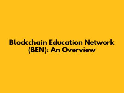 Blockchain Education Network (BEN): An Overview