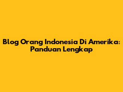 Blog Orang Indonesia Di Amerika: Panduan Lengkap