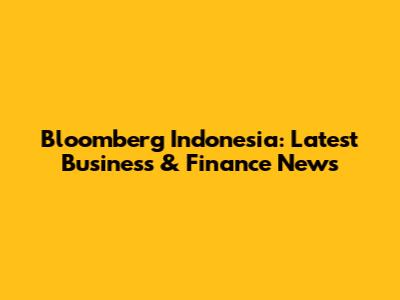 Bloomberg Indonesia: Latest Business & Finance News