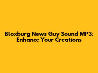 Bloxburg News Guy Sound MP3: Enhance Your Creations
