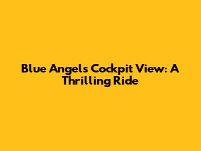 Blue Angels Cockpit View: A Thrilling Ride