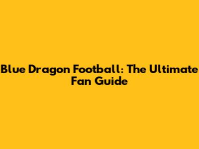 Blue Dragon Football: The Ultimate Fan Guide