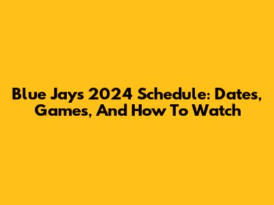 Blue Jays 2024 Schedule: Dates, Games, And How To Watch