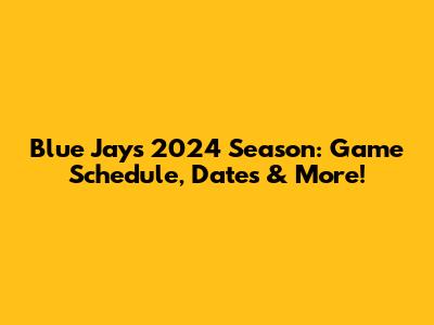 Blue Jays 2024 Season: Game Schedule, Dates & More!