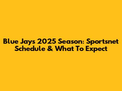 Blue Jays 2025 Season: Sportsnet Schedule & What To Expect
