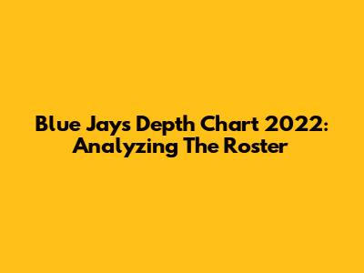 Blue Jays Depth Chart 2022: Analyzing The Roster