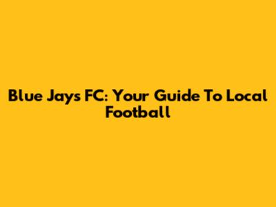 Blue Jays FC: Your Guide To Local Football