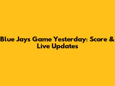 Blue Jays Game Yesterday: Score & Live Updates