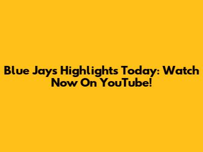 Blue Jays Highlights Today: Watch Now On YouTube!