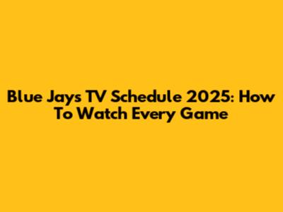 Blue Jays TV Schedule 2025: How To Watch Every Game