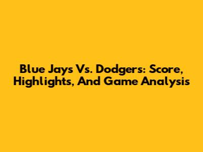 Blue Jays Vs. Dodgers: Score, Highlights, And Game Analysis