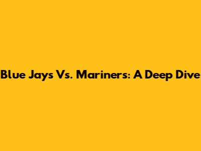 Blue Jays Vs. Mariners: A Deep Dive