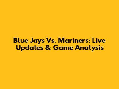 Blue Jays Vs. Mariners: Live Updates & Game Analysis