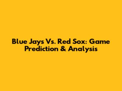 Blue Jays Vs. Red Sox: Game Prediction & Analysis