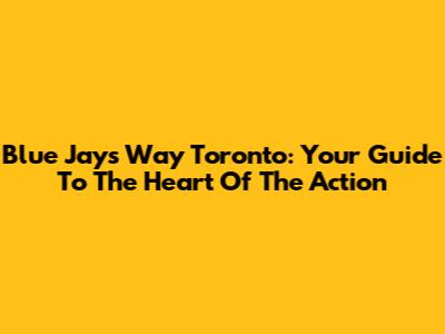 Blue Jays Way Toronto: Your Guide To The Heart Of The Action