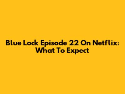 Blue Lock Episode 22 On Netflix: What To Expect