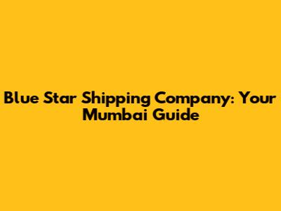 Blue Star Shipping Company: Your Mumbai Guide