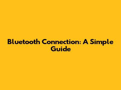 Bluetooth Connection: A Simple Guide