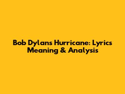 Bob Dylan's Hurricane: Lyrics Meaning & Analysis