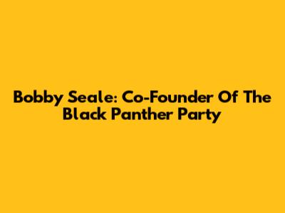 Bobby Seale: Co-Founder Of The Black Panther Party