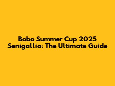 Bobo Summer Cup 2025 Senigallia: The Ultimate Guide