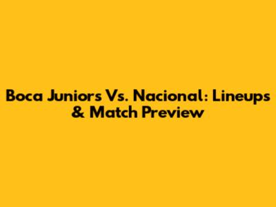 Boca Juniors Vs. Nacional: Lineups & Match Preview