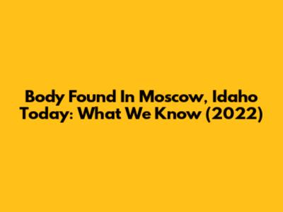 Body Found In Moscow, Idaho Today: What We Know (2022)