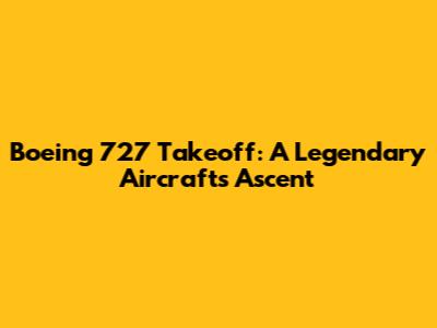 Boeing 727 Takeoff: A Legendary Aircraft's Ascent