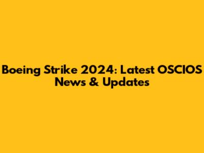 Boeing Strike 2024: Latest OSCIOS News & Updates