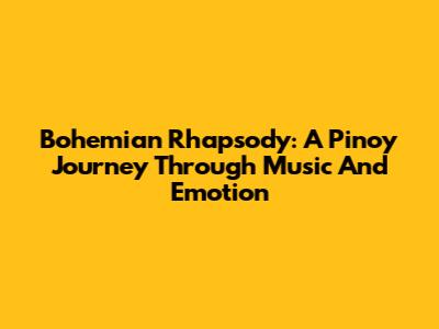 Bohemian Rhapsody: A Pinoy Journey Through Music And Emotion