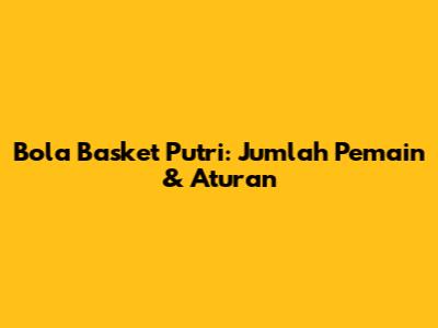 Bola Basket Putri: Jumlah Pemain & Aturan