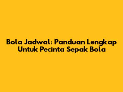Bola Jadwal: Panduan Lengkap Untuk Pecinta Sepak Bola