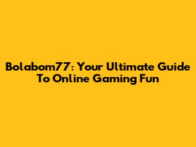 Bolabom77: Your Ultimate Guide To Online Gaming Fun