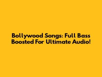 Bollywood Songs: Full Bass Boosted For Ultimate Audio!