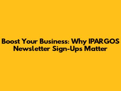 Boost Your Business: Why IPARGOS Newsletter Sign-Ups Matter