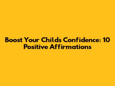 Boost Your Child's Confidence: 10 Positive Affirmations