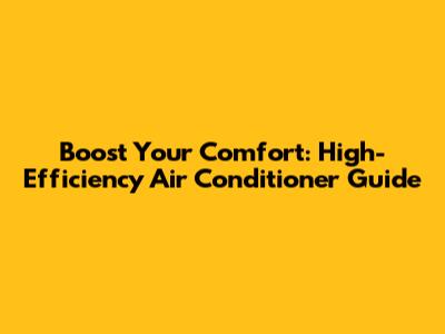 Boost Your Comfort: High-Efficiency Air Conditioner Guide
